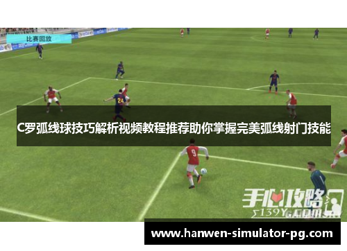 C罗弧线球技巧解析视频教程推荐助你掌握完美弧线射门技能