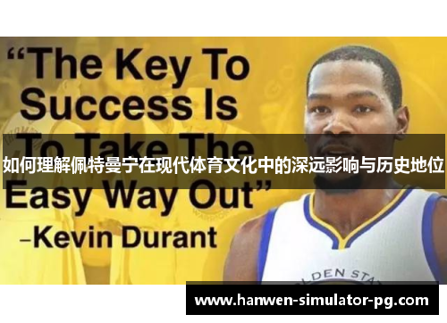 如何理解佩特曼宁在现代体育文化中的深远影响与历史地位 如何理解佩特曼宁在现代体育文化中的深远影响与历史地位