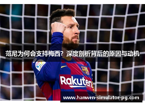 范尼为何会支持梅西？深度剖析背后的原因与动机