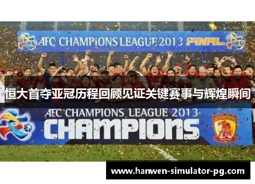 恒大首夺亚冠历程回顾见证关键赛事与辉煌瞬间