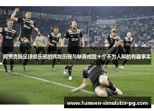 阿贾克斯足球俱乐部的辉煌历程与联赛成就十个不为人知的有趣事实