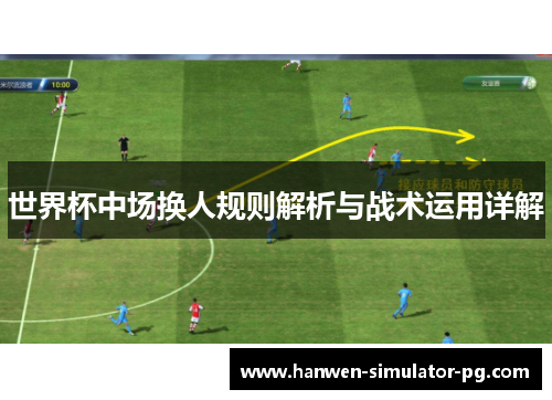 世界杯中场换人规则解析与战术运用详解