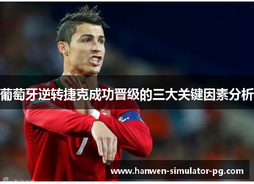 葡萄牙逆转捷克成功晋级的三大关键因素分析