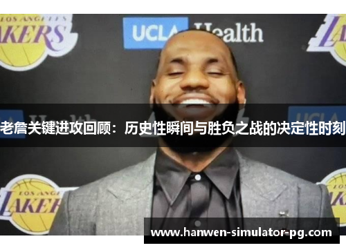 老詹关键进攻回顾:历史性瞬间与胜负之战的决定性时刻 老詹关键进攻回顾:历史性瞬间与胜负之战的决定性时刻