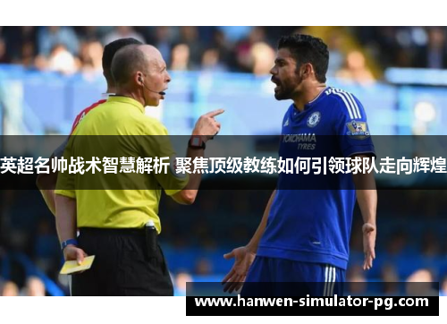 英超名帅战术智慧解析 聚焦顶级教练如何引领球队走向辉煌