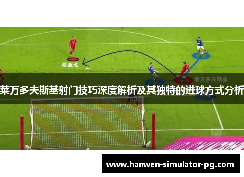 莱万多夫斯基射门技巧深度解析及其独特的进球方式分析
