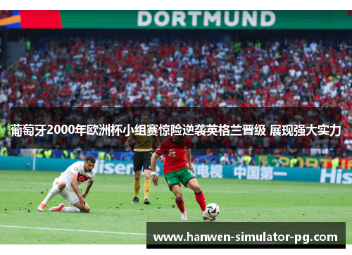 葡萄牙2000年欧洲杯小组赛惊险逆袭英格兰晋级 展现强大实力