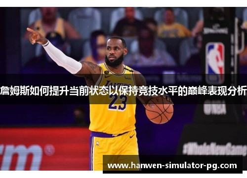 詹姆斯如何提升当前状态以保持竞技水平的巅峰表现分析 詹姆斯如何提升当前状态以保持竞技水平的巅峰表现分析