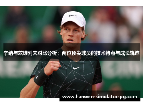 辛纳与兹维列夫对比分析:两位顶尖球员的技术特点与成长轨迹 辛纳与兹维列夫对比分析:两位顶尖球员的技术特点与成长轨迹