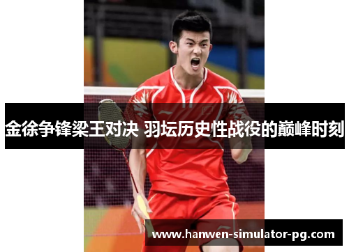 金徐争锋梁王对决 羽坛历史性战役的巅峰时刻 金徐争锋梁王对决 羽坛历史性战役的巅峰时刻