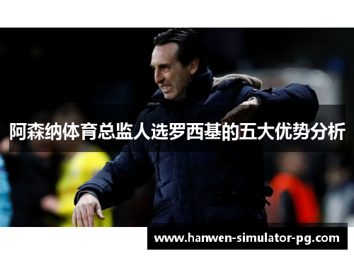 阿森纳体育总监人选罗西基的五大优势分析