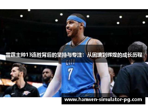 雷霆主帅13连胜背后的坚持与专注:从困境到辉煌的成长历程 雷霆主帅13连胜背后的坚持与专注:从困境到辉煌的成长历程