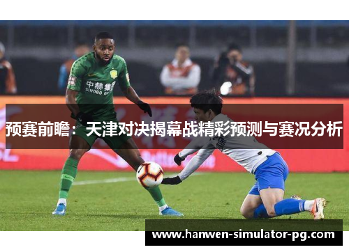 预赛前瞻:天津对决揭幕战精彩预测与赛况分析 预赛前瞻:天津对决揭幕战精彩预测与赛况分析