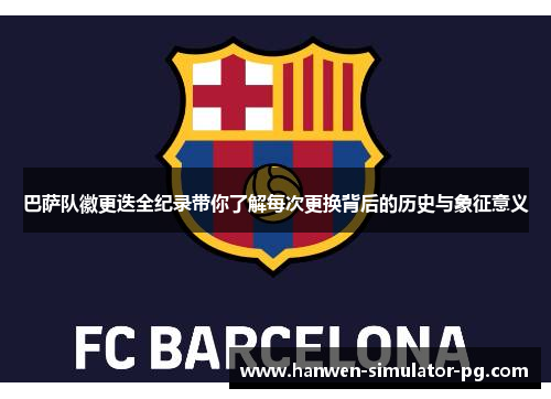 巴萨队徽更迭全纪录带你了解每次更换背后的历史与象征意义 巴萨队徽更迭全纪录带你了解每次更换背后的历史与象征意义