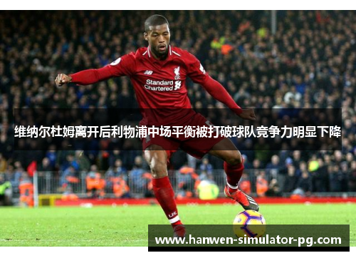 维纳尔杜姆离开后利物浦中场平衡被打破球队竞争力明显下降 维纳尔杜姆离开后利物浦中场平衡被打破球队竞争力明显下降