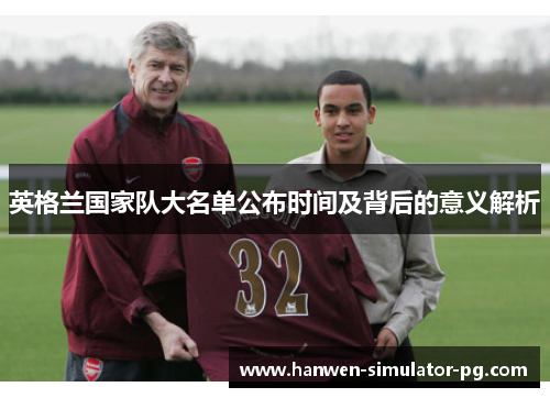 英格兰国家队大名单公布时间及背后的意义解析 英格兰国家队大名单公布时间及背后的意义解析