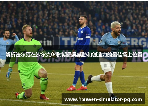 解析法尔范在沙尔克04时期最具威胁和创造力的最佳场上位置