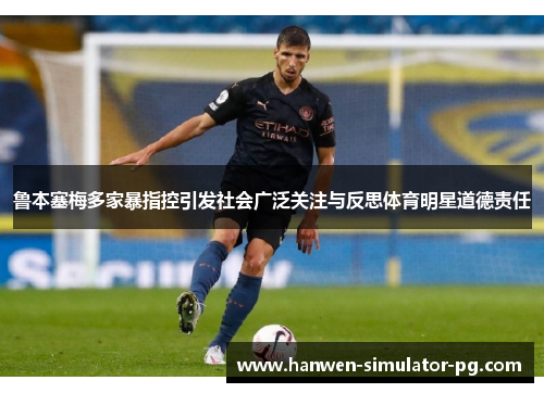 鲁本塞梅多家暴指控引发社会广泛关注与反思体育明星道德责任