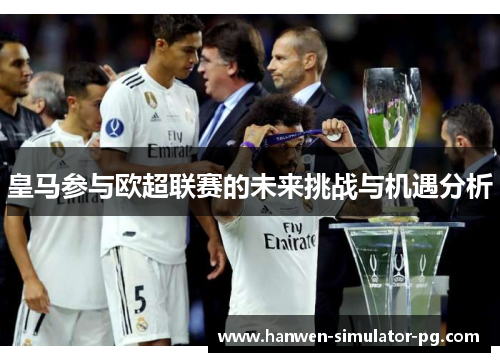 皇马参与欧超联赛的未来挑战与机遇分析