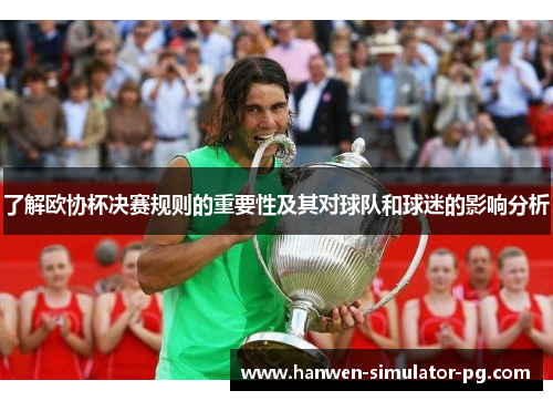 了解欧协杯决赛规则的重要性及其对球队和球迷的影响分析