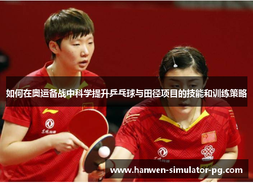 如何在奥运备战中科学提升乒乓球与田径项目的技能和训练策略
