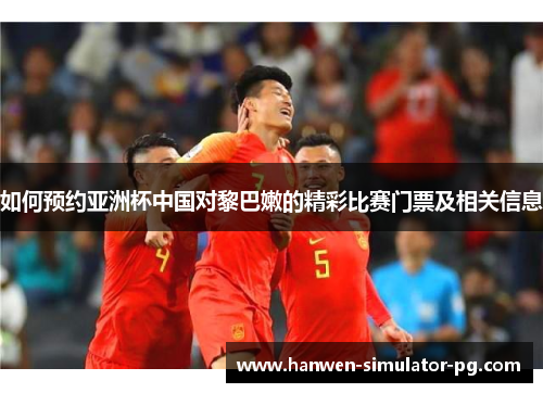 如何预约亚洲杯中国对黎巴嫩的精彩比赛门票及相关信息