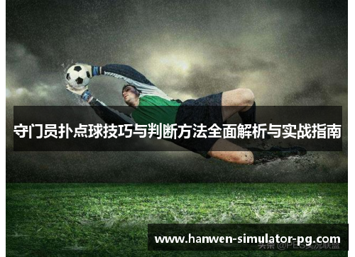 守门员扑点球技巧与判断方法全面解析与实战指南