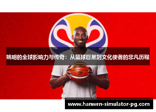 姚明的全球影响力与传奇:从篮球巨星到文化使者的非凡历程 姚明的全球影响力与传奇:从篮球巨星到文化使者的非凡历程
