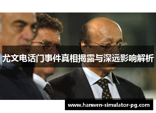 尤文电话门事件真相揭露与深远影响解析 尤文电话门事件真相揭露与深远影响解析