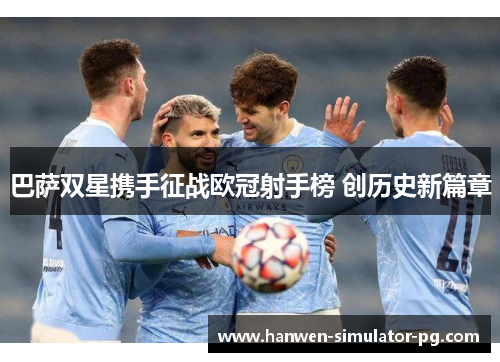 巴萨双星携手征战欧冠射手榜 创历史新篇章 巴萨双星携手征战欧冠射手榜 创历史新篇章