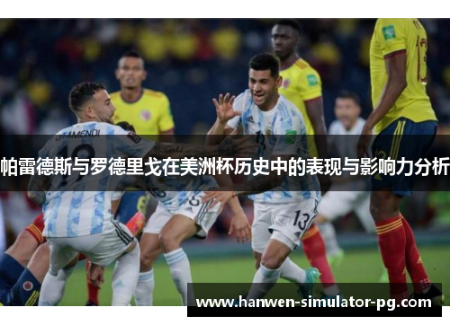 帕雷德斯与罗德里戈在美洲杯历史中的表现与影响力分析 帕雷德斯与罗德里戈在美洲杯历史中的表现与影响力分析