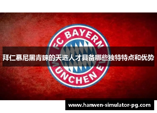 拜仁慕尼黑青睐的天选人才具备哪些独特特点和优势