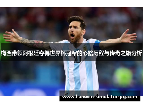 梅西带领阿根廷夺得世界杯冠军的心路历程与传奇之旅分析 梅西带领阿根廷夺得世界杯冠军的心路历程与传奇之旅分析