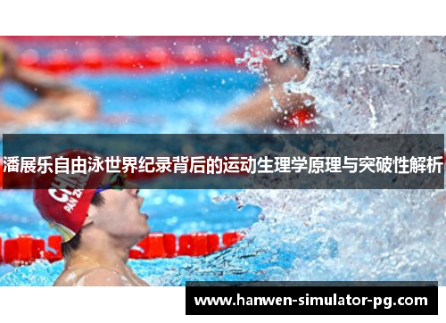 潘展乐自由泳世界纪录背后的运动生理学原理与突破性解析 潘展乐自由泳世界纪录背后的运动生理学原理与突破性解析