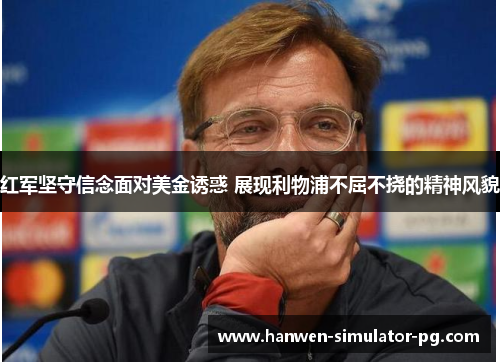 红军坚守信念面对美金诱惑 展现利物浦不屈不挠的精神风貌
