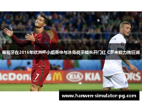 葡萄牙在2016年欧洲杯小组赛中与冰岛战平错失开门红 C罗未能力挽狂澜