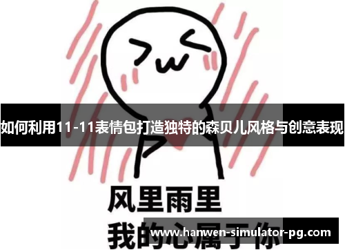 如何利用11-11表情包打造独特的森贝儿风格与创意表现 如何利用11-11表情包打造独特的森贝儿风格与创意表现