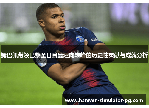 姆巴佩带领巴黎圣日耳曼迈向巅峰的历史性贡献与成就分析