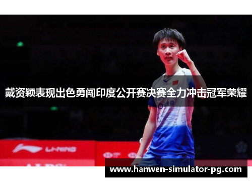 戴资颖表现出色勇闯印度公开赛决赛全力冲击冠军荣耀