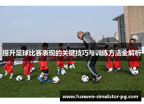 提升足球比赛表现的关键技巧与训练方法全解析