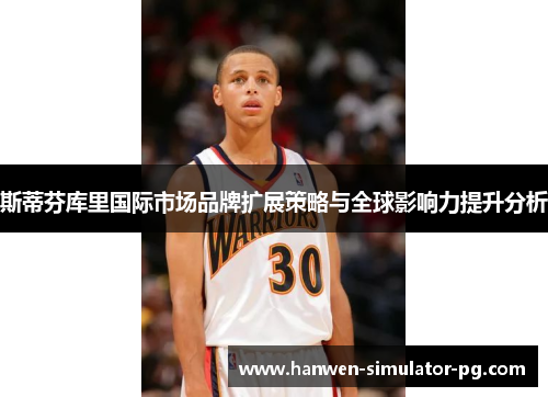 斯蒂芬库里国际市场品牌扩展策略与全球影响力提升分析 斯蒂芬库里国际市场品牌扩展策略与全球影响力提升分析