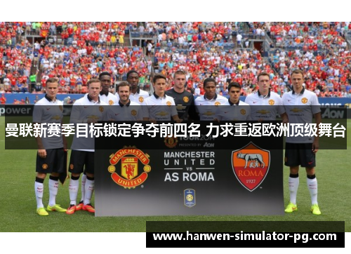 曼联新赛季目标锁定争夺前四名 力求重返欧洲顶级舞台 曼联新赛季目标锁定争夺前四名 力求重返欧洲顶级舞台