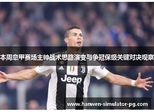 本周意甲赛场主帅战术思路演变与争冠保级关键对决观察 本周意甲赛场主帅战术思路演变与争冠保级关键对决观察