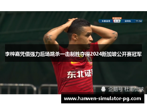 李梓嘉凭借强力后场跳杀一击制胜夺得2024新加坡公开赛冠军 李梓嘉凭借强力后场跳杀一击制胜夺得2024新加坡公开赛冠军