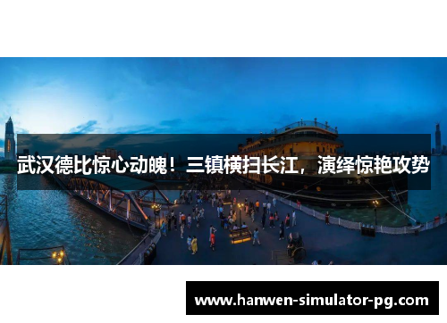 武汉德比惊心动魄!三镇横扫长江,演绎惊艳攻势 武汉德比惊心动魄!三镇横扫长江,演绎惊艳攻势