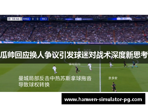 瓜帅回应换人争议引发球迷对战术深度新思考 瓜帅回应换人争议引发球迷对战术深度新思考