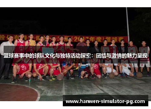 篮球赛事中的球队文化与独特活动探索:团结与激情的魅力呈现 篮球赛事中的球队文化与独特活动探索:团结与激情的魅力呈现