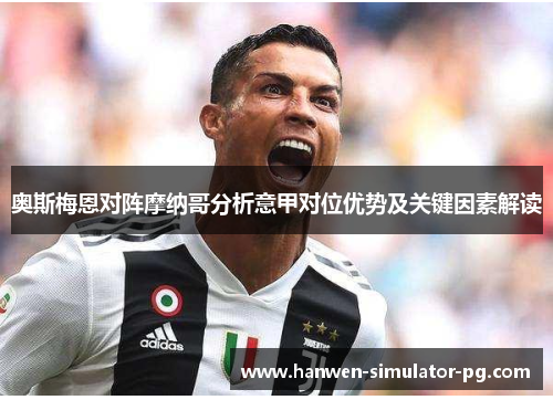 奥斯梅恩对阵摩纳哥分析意甲对位优势及关键因素解读 奥斯梅恩对阵摩纳哥分析意甲对位优势及关键因素解读