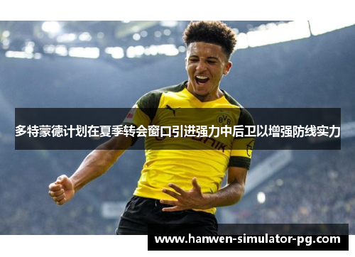 多特蒙德计划在夏季转会窗口引进强力中后卫以增强防线实力 多特蒙德计划在夏季转会窗口引进强力中后卫以增强防线实力