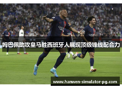 姆巴佩助攻皇马胜西班牙人展现顶级锋线配合力 姆巴佩助攻皇马胜西班牙人展现顶级锋线配合力
